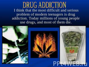 DRUG ADDICTION I think that the most difficult and serious problem of modern tee