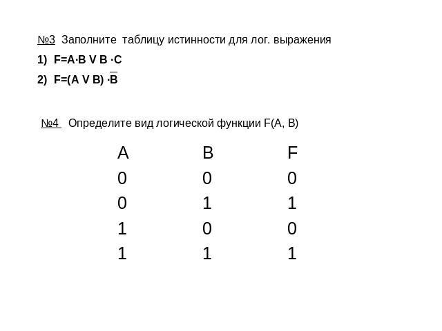 №3 Заполните таблицу истинности для лог. выраженияF=A·B V B ·CF=(A V B) ·B №4 Определите вид логической функции F(A, B)