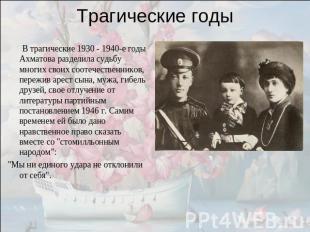 Трагические годы В трагические 1930 - 1940-е годы Ахматова разделила судьбу мног