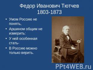 Федор Иванович Тютчев 1803-1873 Умом Россию не понять,Аршином общим не измерить: