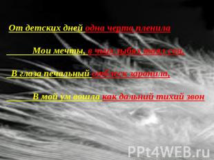 От детских дней одна черта пленила Мои мечты, в чьих зыбях таял сон, В глаза печ