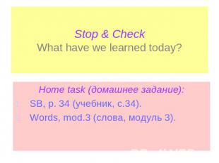 Stop & CheckWhat have we learned today? Home task (домашнее задание):SB, p. 34 (