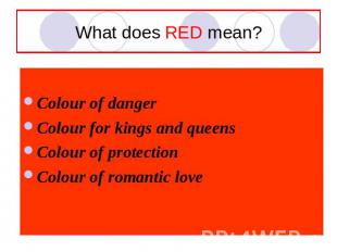 What does RED mean? Colour of danger Colour for kings and queensColour of protec
