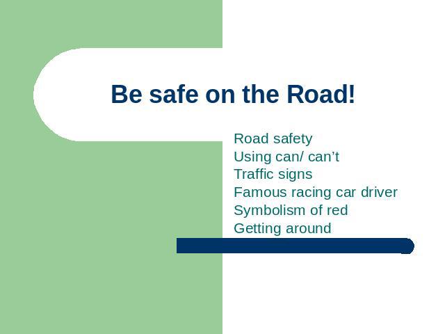 Be safe on the Road! Road safetyUsing can/ can’tTraffic signsFamous racing car driverSymbolism of redGetting around