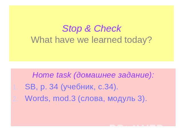 Stop & CheckWhat have we learned today? Home task (домашнее задание):SB, p. 34 (учебник, с.34).Words, mod.3 (слова, модуль 3).