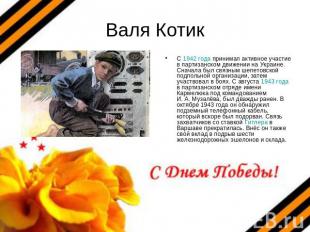 Валя Котик С 1942 года принимал активное участие в партизанском движении на Укра