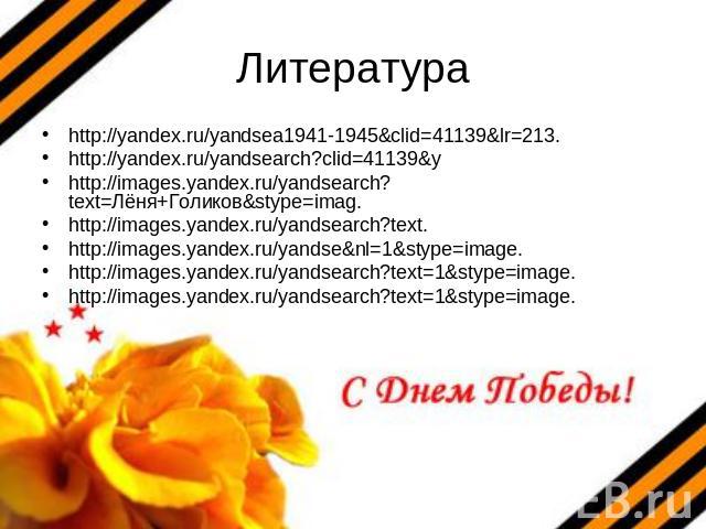 Литература http://yandex.ru/yandsea1941-1945&clid=41139&lr=213.http://yandex.ru/yandsearch?clid=41139&yhttp://images.yandex.ru/yandsearch?text=Лёня+Голиков&stype=imag.http://images.yandex.ru/yandsearch?text.http://images.yandex.ru/yandse&nl=1&stype=…