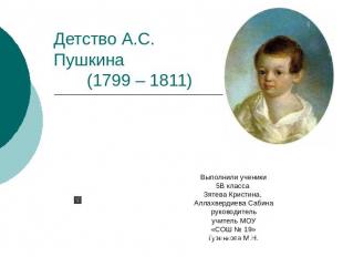 Детство А.С. Пушкина (1799 – 1811) Выполнили ученики5В класса Зятева Кристина, А