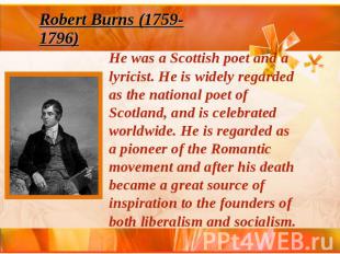 Robert Burns (1759-1796) He was a Scottish poet and a lyricist. He is widely reg