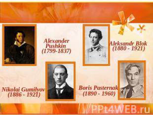 Alexander Pushkin (1799-1837)Aleksandr Blok (1880 - 1921)Nikolai Gumilyov (1886