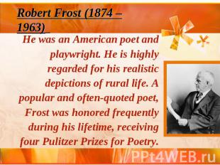 Robert Frost (1874 – 1963) He was an American poet and playwright. He is highly