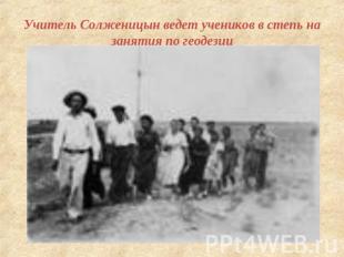 Учитель Солженицын ведет учеников в степь на занятия по геодезии
