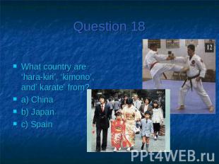 Question 18What country are ‘hara-kiri’, ‘kimono’, and’ karate’ from?a) Chinab)