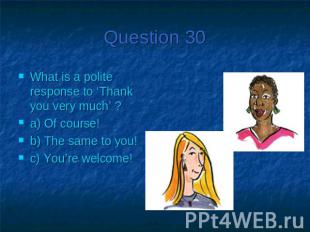 Question 30What is a polite response to ‘Thank you very much’ ?a) Of course!b) T