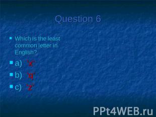 Question 6Which is the least common letter in English?a) ‘x’b) ‘q’c) ‘z’