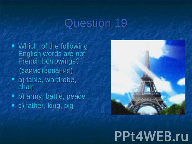 Question 19Which of the following English words are not French borrowings? (заимствования)a) table, wardrobe, chairb) army, battle, peacec) father, king, pig