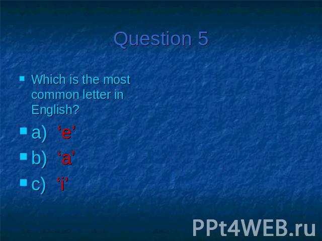 Question 5Which is the most common letter in English?a) ‘e’b) ‘a’c) ‘i’