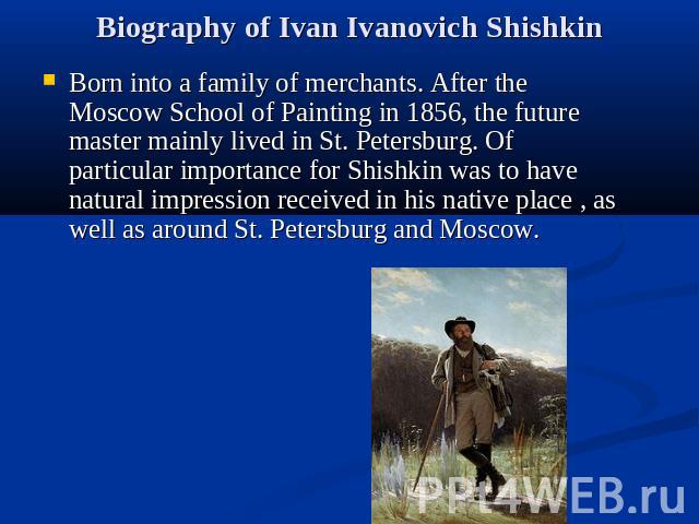 Biography of Ivan Ivanovich Shishkin Born into a family of merchants. After the Moscow School of Painting in 1856, the future master mainly lived in St. Petersburg. Of particular importance for Shishkin was to have natural impression received in his…