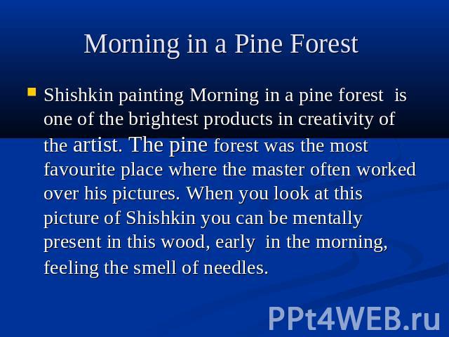 Morning in a Pine Forest Shishkin painting Morning in a pine forest is one of the brightest products in creativity of the artist. The pine forest was the most favourite place where the master often worked over his pictures. When you look at this pic…
