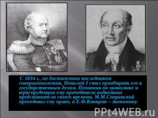 С 1834 г., по достижении наследником совершеннолетия, Николай I стал приобщать е