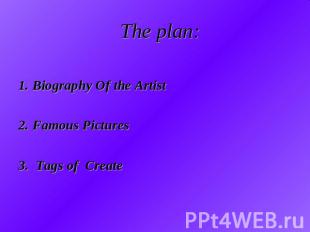 The plan: 1. Biography Of the Artist2. Famous Pictures3. Tags of Create