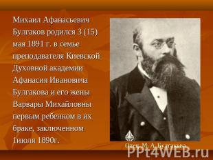 Михаил АфанасьевичБулгаков родился 3 (15)мая 1891 г. в семьепреподавателя Киевск