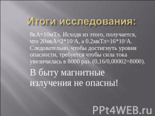 Итоги исследования: 8кА=10мТл. Исходя из этого, получается, что 20мкА=2*10-5А, а