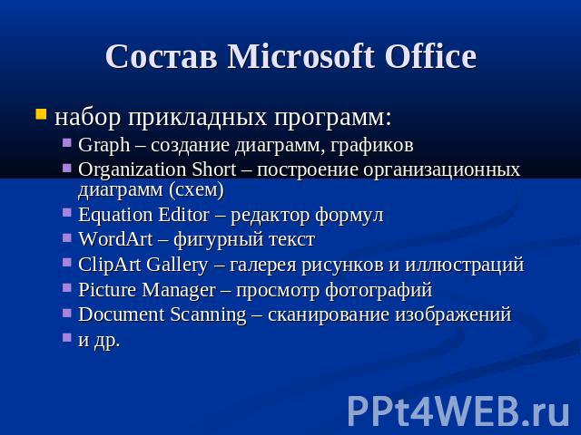 Состав Microsoft Office набор прикладных программ:Graph – создание диаграмм, графиковOrganization Short – построение организационных диаграмм (схем)Equation Editor – редактор формулWordArt – фигурный текстClipArt Gallery – галерея рисунков и иллюстр…