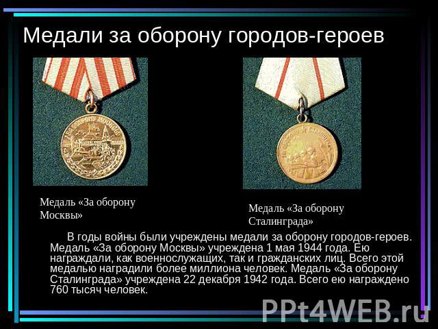 Медали за оборону городов-героев Медаль «За оборонуМосквы»Медаль «За оборону Сталинграда» В годы войны были учреждены медали за оборону городов-героев. Медаль «За оборону Москвы» учреждена 1 мая 1944 года. Ею награждали, как военнослужащих, так и гр…