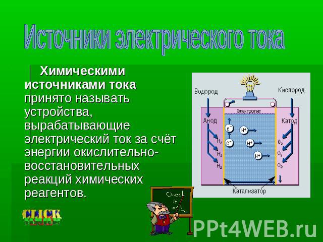 Источники электрического тока Химическими источниками тока принято называть устройства, вырабатывающие электрический ток за счёт энергии окислительно-восстановительных реакций химических реагентов.