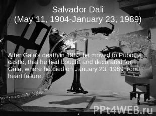 Salvador Dali(May 11, 1904-January 23, 1989) After Gala's death in 1982 he moved