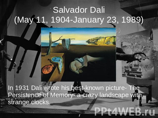 Salvador Dali(May 11, 1904-January 23, 1989) In 1931 Dali wrote his best-known picture- The Persistence of Memory- a crazy landscape with strange clocks.