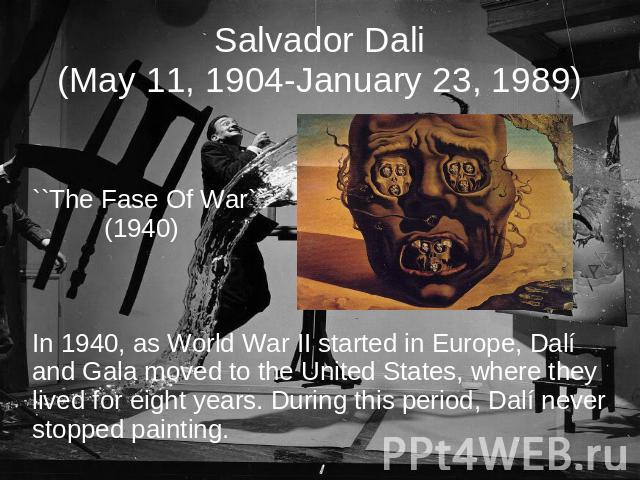 Salvador Dali(May 11, 1904-January 23, 1989) ``The Fase Of War`` (1940)In 1940, as World War II started in Europe, Dalí and Gala moved to the United States, where they lived for eight years. During this period, Dalí never stopped painting.