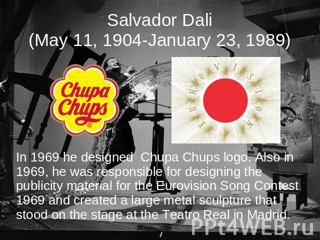 Salvador Dali(May 11, 1904-January 23, 1989) In 1969 he designed Chupa Chups logo. Also in 1969, he was responsible for designing the publicity material for the Eurovision Song Contest 1969 and created a large metal sculpture that stood on the stage…