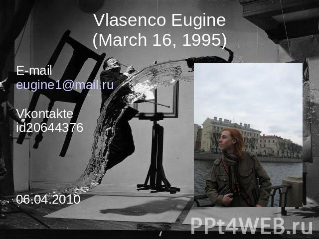 Vlasenco Eugine(March 16, 1995) E-maileugine1@mail.ruVkontakteid2064437606.04.2010