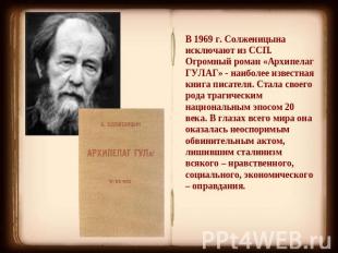 В 1969 г. Солженицына исключают из ССП. Огромный роман «Архипелаг ГУЛАГ» - наибо