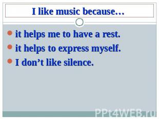 I like music because…it helps me to have a rest.it helps to express myself.I don