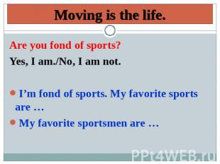 Moving is the life. Are you fond of sports? Yes, I am./No, I am not.I’m fond of