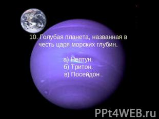10. Голубая планета, названная в честь царя морских глубин. а) Нептун. б) Тритон