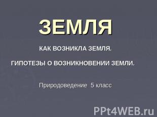 ЗЕМЛЯ КАК ВОЗНИКЛА ЗЕМЛЯ.ГИПОТЕЗЫ О ВОЗНИКНОВЕНИИ ЗЕМЛИ. Природоведение 5 класс