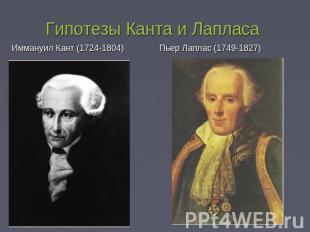 Гипотезы Канта и Лапласа Иммануил Кант (1724-1804) Пьер Лаплас (1749-1827)