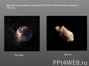 Два других крупнейших астероида Паллада и Веста имеют диаметр ~500 км. Паллада В