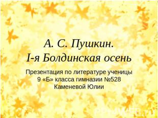 А. С. Пушкин.I-я Болдинская осень Презентация по литературе ученицы 9 «Б» класса