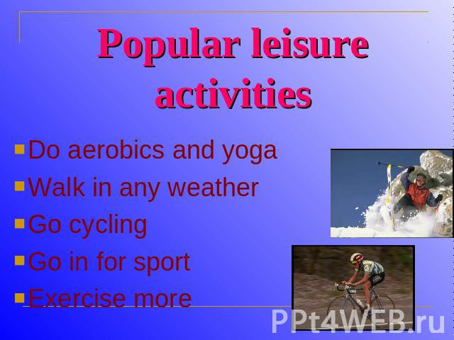 Popular leisure activities Do aerobics and yogaWalk in any weatherGo cyclingGo in for sportExercise more