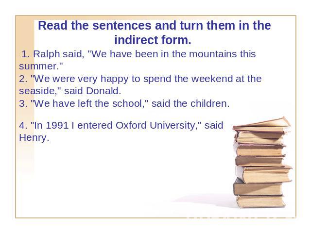 Read the sentences and turn them in the indirect form.  1. Ralph said, 