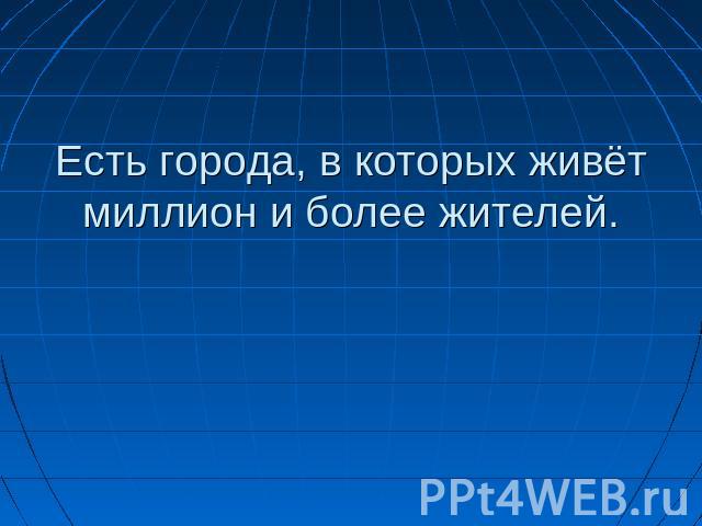 Есть города, в которых живёт миллион и более жителей.