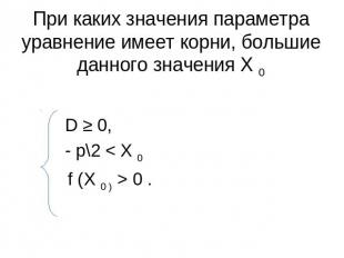 При каких значения параметра уравнение имеет корни, большие данного значения Х 0
