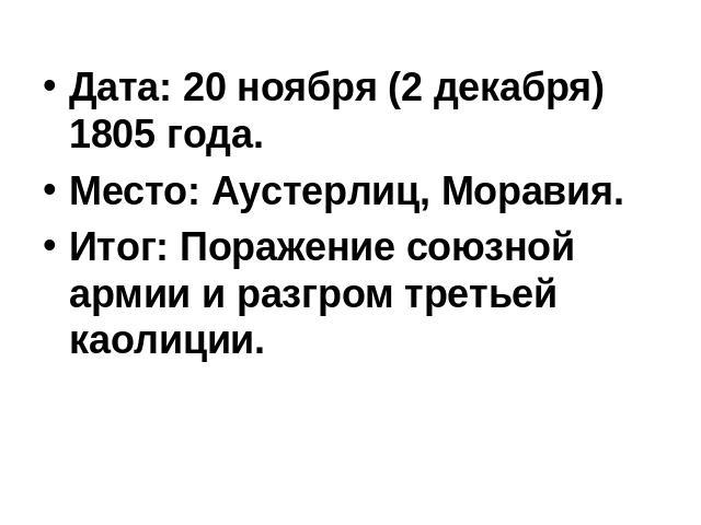 Дата: 20 ноября (2 декабря) 1805 года.Место: Аустерлиц, Моравия. Итог: Поражение союзной армии и разгром третьей каолиции.