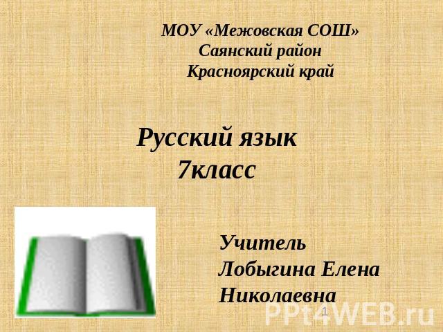 МОУ «Межовская СОШ»Саянский районКрасноярский крайРусский язык7классУчитель Лобыгина Елена Николаевна