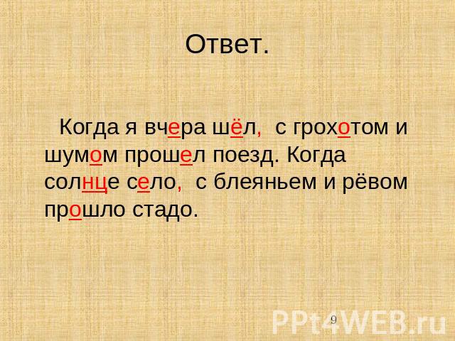 Ответ. Когда я вчера шёл, с грохотом и шумом прошел поезд. Когда солнце село, с блеяньем и рёвом прошло стадо.